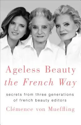 Kortalan szépség francia módra: Titkok három generáció francia szépségszerkesztőitől - Ageless Beauty the French Way: Secrets from Three Generations of French Beauty Editors