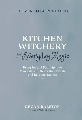 Konyhai boszorkányság a mindennapi varázslatért: Vigyen örömöt és pozitivitást az életébe helyreállító rituálékkal és varázslatos receptekkel - Kitchen Witchery for Everyday Magic: Bring Joy and Positivity Into Your Life with Restorative Rituals and Enchanting Recipes