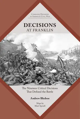 Döntések Franklinnél: A csatát meghatározó tizenkilenc kritikus döntés - Decisions at Franklin: The Nineteen Critical Decisions That Defined the Battle