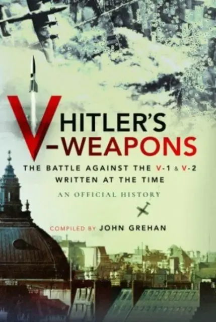 Hitler V-fegyverei: A V-1 és V-2 elleni harc a második világháborúban - Hitler's V-Weapons: The Battle Against the V-1 and V-2 in WWII