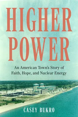 Higher Power (Nagyobb hatalom): Egy amerikai város története a hitről, a reményről és az atomenergiáról - Higher Power: An American Town's Story of Faith, Hope, and Nuclear Energy