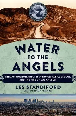 Vizet az angyaloknak: William Mulholland, a monumentális vízvezeték és Los Angeles felemelkedése - Water to the Angels: William Mulholland, His Monumental Aqueduct, and the Rise of Los Angeles