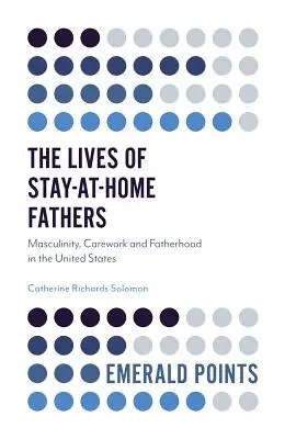 Az otthonmaradó apák élete: Férfiasság, gondozási munka és apaság az Egyesült Államokban - The Lives of Stay-At-Home Fathers: Masculinity, Carework and Fatherhood in the United States