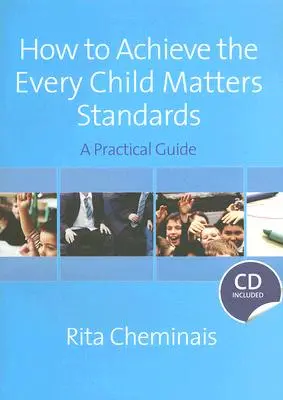 Hogyan érhetjük el az Every Child Matters szabványokat: Gyakorlati útmutató [CDROM-mal] - How to Achieve the Every Child Matters Standards: A Practical Guide [With CDROM]