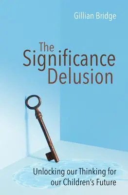 A jelentőségtévesztés: Unlocking Our Thinking for Our Children's Future (Gondolkodásunk feloldása gyermekeink jövője érdekében) - The Significance Delusion: Unlocking Our Thinking for Our Children's Future