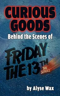 Curious Goods: A Péntek 13.: A sorozat kulisszái mögött (keménykötés) - Curious Goods: Behind the Scenes of Friday the 13th: The Series (hardback)