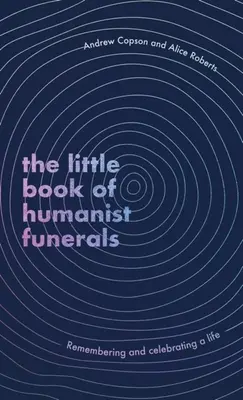 A humanista temetések kis könyve - Emlékezés és ünneplés egy életre - Little Book of Humanist Funerals - Remembering and celebrating a life