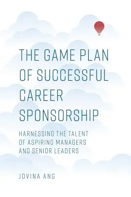 A sikeres karrierszponzorálás játékterve: A feltörekvő menedzserek és felsővezetők tehetségének hasznosítása - The Game Plan of Successful Career Sponsorship: Harnessing the Talent of Aspiring Managers and Senior Leaders