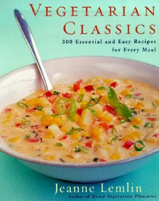 Vegetáriánus klasszikusok: 300 alapvető és könnyű recept minden étkezéshez - Vegetarian Classics: 300 Essential and Easy Recipes for Every Meal