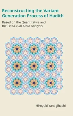 A hadíszok variánsgenerálási folyamatának rekonstrukciója: A mennyiségi és az Isnād-cum-Matn elemzés alapján - Reconstructing the Variant Generation Process of Hadith: Based on the Quantitative and the Isnād-cum-Matn Analysis