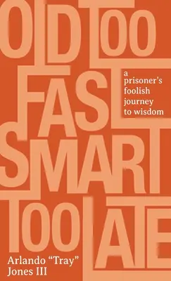 Túl gyorsan öregedtem, túl későn okosodtam: Egy rab bolond útja a bölcsesség felé - Old Too Fast, Smart Too Late: A Prisoner's Foolish Journey to Wisdom