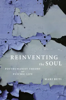 A lélek újra feltalálása: Poszthumanista elmélet és pszichikus élet - Reinventing the Soul: Posthumanist Theory and Psychic Life