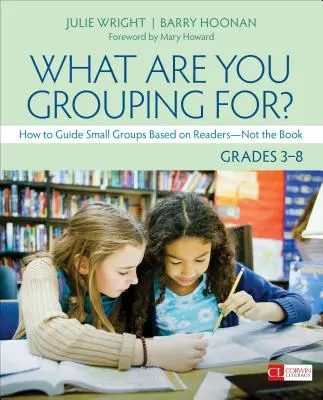 Minek csoportosulsz? 3-8. osztály: Hogyan vezessünk kiscsoportokat az olvasók - és nem a könyv - alapján? - What Are You Grouping For?, Grades 3-8: How to Guide Small Groups Based on Readers - Not the Book