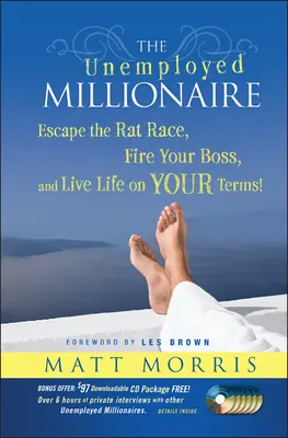 A munkanélküli milliomos: Menekülj a patkányfutam elől, rúgd ki a főnököd, és élj az életedet a TE feltételeid szerint! - The Unemployed Millionaire: Escape the Rat Race, Fire Your Boss and Live Life on YOUR Terms!