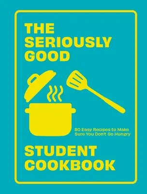 A komolyan jó diák szakácskönyv: 80 egyszerű recept, hogy biztosan ne maradj éhen - The Seriously Good Student Cookbook: 80 Easy Recipes to Make Sure You Don't Go Hungry