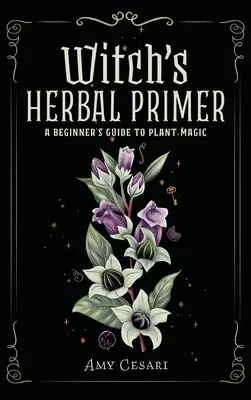 Boszorkány gyógynövényes alapkönyv: Kezdő útmutató a növényi mágiához - Witch's Herbal Primer: A Beginner's Guide to Plant Magic