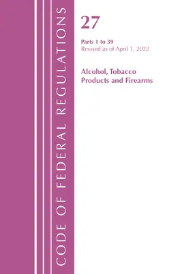 Code of Federal Regulations, Title 27 Alcohol Tobacco Products and Firearms 1-39, felülvizsgálva 2022. április 1-jétől (Office of the Federal Register (U S )). - Code of Federal Regulations, Title 27 Alcohol Tobacco Products and Firearms 1-39, Revised as of April 1, 2022 (Office of the Federal Register (U S ))