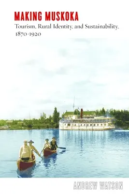 Making Muskoka: Turizmus, vidéki identitás és fenntarthatóság, 1870-1920 - Making Muskoka: Tourism, Rural Identity, and Sustainability, 1870-1920