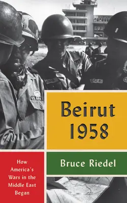 Bejrút 1958: Hogyan kezdődtek Amerika közel-keleti háborúi - Beirut 1958: How America's Wars in the Middle East Began