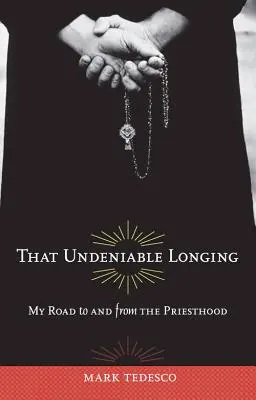 Az a tagadhatatlan vágyakozás: Út a papsághoz és a papságtól - That Undeniable Longing: My Road to and from the Priesthood