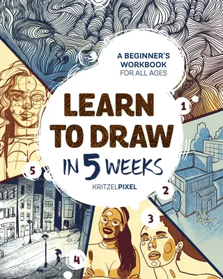 Tanulj meg rajzolni 5 hét alatt: Kezdő munkafüzet minden korosztály számára - Learn to Draw in 5 Weeks: A Beginner's Workbook for All Ages