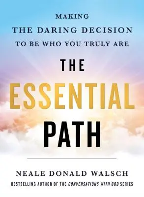 Az esszenciális ösvény: Merész döntést hozni, hogy az legyél, aki valójában vagy - The Essential Path: Making the Daring Decision to Be Who You Truly Are