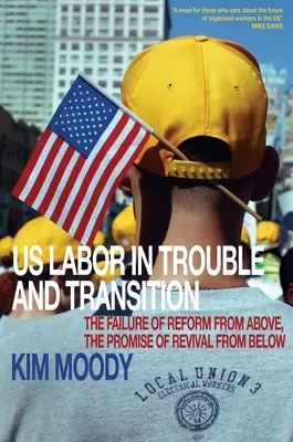 Us Labor in Trouble and Transition: A felülről jövő reformok kudarca, az alulról jövő megújulás ígérete - Us Labor in Trouble and Transition: The Failure of Reform from Above, the Promise of Revival from Below