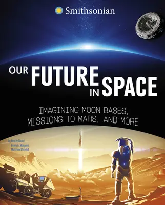 Jövőnk az űrben: Holdbázisok, Mars-missziók és még sok más elképzelés - Our Future in Space: Imagining Moon Bases, Missions to Mars, and More