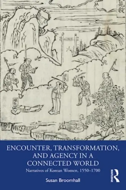 Találkozás, átalakulás és cselekvés egy összekapcsolt világban: Koreai nők elbeszélései 1550-1700 között - Encounter, Transformation, and Agency in a Connected World: Narratives of Korean Women, 1550-1700