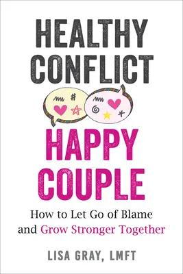 Egészséges konfliktus, boldog pár: Hogyan engedjük el a hibáztatást és erősödjünk meg együtt - Healthy Conflict, Happy Couple: How to Let Go of Blame and Grow Stronger Together