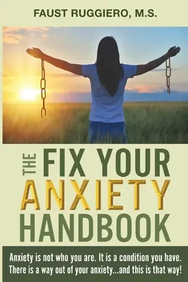 The Fix Your Anxiety Handbook (A szorongásod helyrehozásának kézikönyve): A szorongás nem az, aki vagy. Ez egy olyan állapot, ami neked van. Van kiút a szorongásodból... és ez az az út! - The Fix Your Anxiety Handbook: Anxiety is not who you are. It is a condition you have. There is a way out of your anxiety...and this is that way!