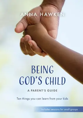 Isten gyermekének lenni: Tíz dolog, amit megtanulhatsz a gyerekeidtől - Being God's Child: Ten things you can learn from your kids