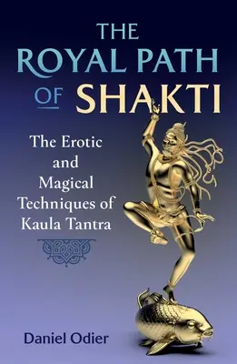 A Shakti királyi útja: A Kaula Tantra erotikus és mágikus technikái - The Royal Path of Shakti: The Erotic and Magical Techniques of Kaula Tantra