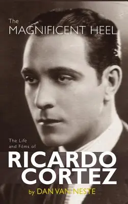 A csodálatos sarok: Ricardo Cortez élete és filmjei (kemény kötés) - The Magnificent Heel: The Life and Films of Ricardo Cortez (hardback)