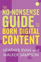 A Born-Digital Content (A digitális tartalom születésének nonszensz útmutatója) - The No-Nonsense Guide to Born-Digital Content