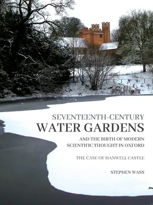 Tizenhetedik századi vízikertek és a modern tudományos gondolkodás születése Oxfordban: A Hanwell Castle esete - Seventeenth-Century Water Gardens and the Birth of Modern Scientific Thought in Oxford: The Case of Hanwell Castle