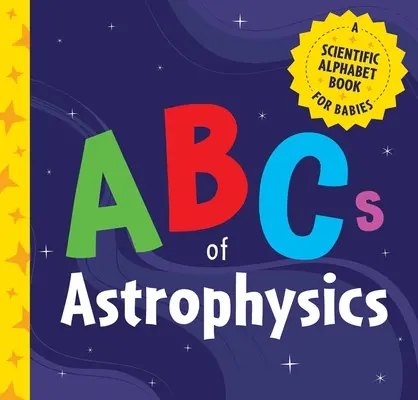 Az asztrofizika ABC-je: Tudományos ábécéskönyv kisbabáknak - ABCs of Astrophysics: A Scientific Alphabet Book for Babies