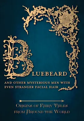 Kékszakáll - És más titokzatos férfiak még furcsább arcszőrzettel (Origins of Fairy Tales from Around the World): A világ minden tájáról származó mesék eredete (Origins of Fairy Tales from Around Around - Bluebeard - And Other Mysterious Men with Even Stranger Facial Hair (Origins of Fairy Tales from Around the World): Origins of Fairy Tales from Around