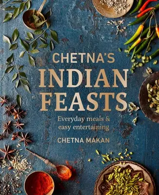 Chetna indiai lakomái: Hétköznapi ételek és könnyű szórakozás - Chetna's Indian Feasts: Everyday Meals and Easy Entertaining