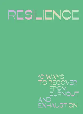 Resilience (Rugalmasság): 10 mód a kiégésből és a kimerültségből való felépüléshez - Resilience: 10 Ways to Recover from Burnout and Exhaustion