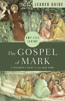 Márk evangéliuma Vezetői útmutató: A Kezdők útmutatója az örömhírhez - The Gospel of Mark Leader Guide: A Beginner's Guide to the Good News