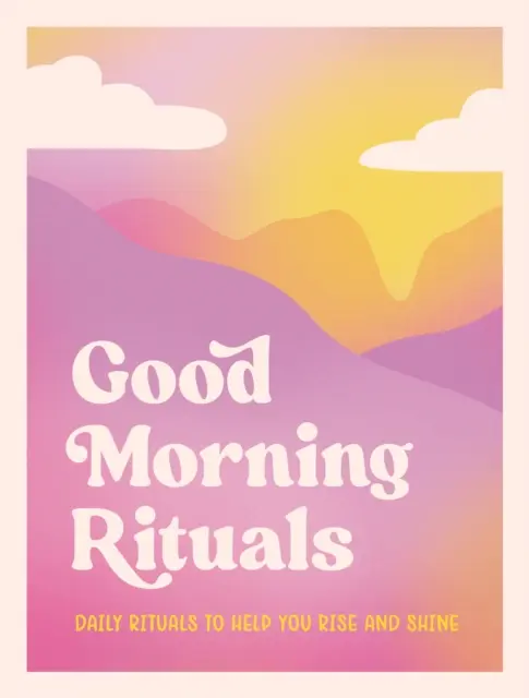 Jó reggelt rituálék - Napi rituálék, amelyek segítenek felkelni és ragyogni - Good Morning Rituals - Daily Rituals to Help You Rise and Shine