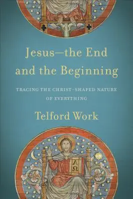 Jézus - a vég és a kezdet: Mindennek krisztusi természetének nyomon követése - Jesus--The End and the Beginning: Tracing the Christ-Shaped Nature of Everything