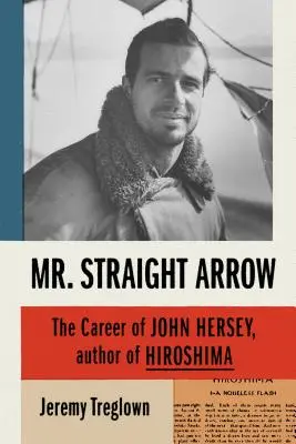 Mr. Straight Arrow: John Hersey, a Hirosima szerzőjének karrierje - Mr. Straight Arrow: The Career of John Hersey, Author of Hiroshima