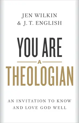 Te egy teológus vagy: Meghívás Isten jó megismerésére és szeretetére - You Are a Theologian: An Invitation to Know and Love God Well