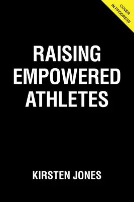 Raising Empowered Athletes: A Youth Sports Parenting Guide for Raising Happy, Brave, and Resilient Kids (Boldog, bátor és rugalmas gyerekek neveléséhez) - Raising Empowered Athletes: A Youth Sports Parenting Guide for Raising Happy, Brave, and Resilient Kids