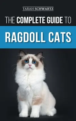 A Ragdoll macskák teljes útmutatója: Az új ragdoll macska kiválasztása, felkészítése, szobatisztaságra nevelése, ápolása, etetése, gondozása és szeretete - The Complete Guide to Ragdoll Cats: Choosing, Preparing For, House Training, Grooming, Feeding, Caring For, and Loving Your New Ragdoll Cat