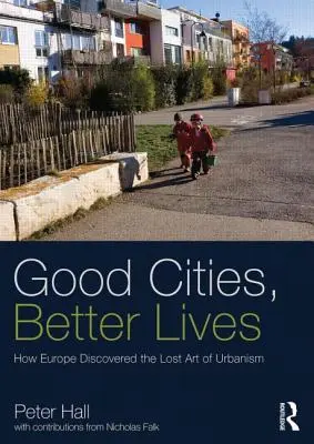 Jó városok, jobb életek: Hogyan fedezte fel Európa az urbanisztika elveszett művészetét? - Good Cities, Better Lives: How Europe Discovered the Lost Art of Urbanism