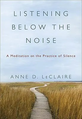 Listening Below the Noise: Meditáció a csend gyakorlatáról - Listening Below the Noise: A Meditation on the Practice of Silence