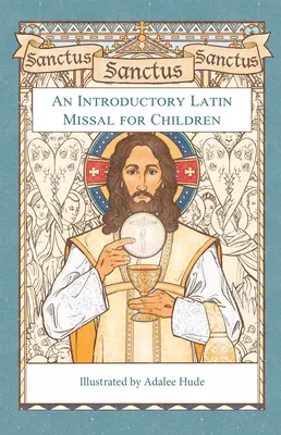 Sanctus, Sanctus, Sanctus: Egy bevezető latin misekönyv gyerekeknek - Sanctus, Sanctus, Sanctus: An Introductory Latin Missal for Children